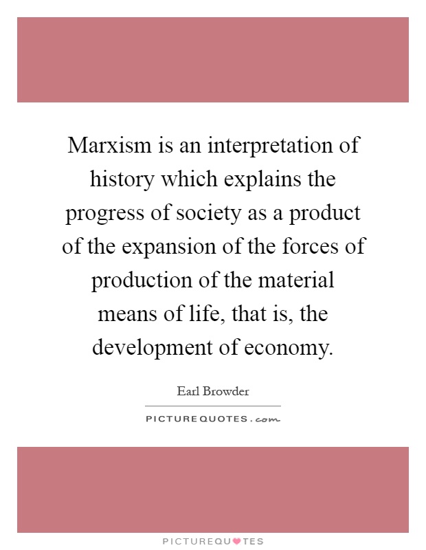 Marxism is an interpretation of history which explains the progress of society as a product of the expansion of the forces of production of the material means of life, that is, the development of economy Picture Quote #1