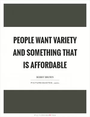 People want variety and something that is affordable Picture Quote #1