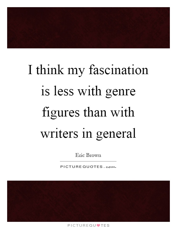 I think my fascination is less with genre figures than with writers in general Picture Quote #1