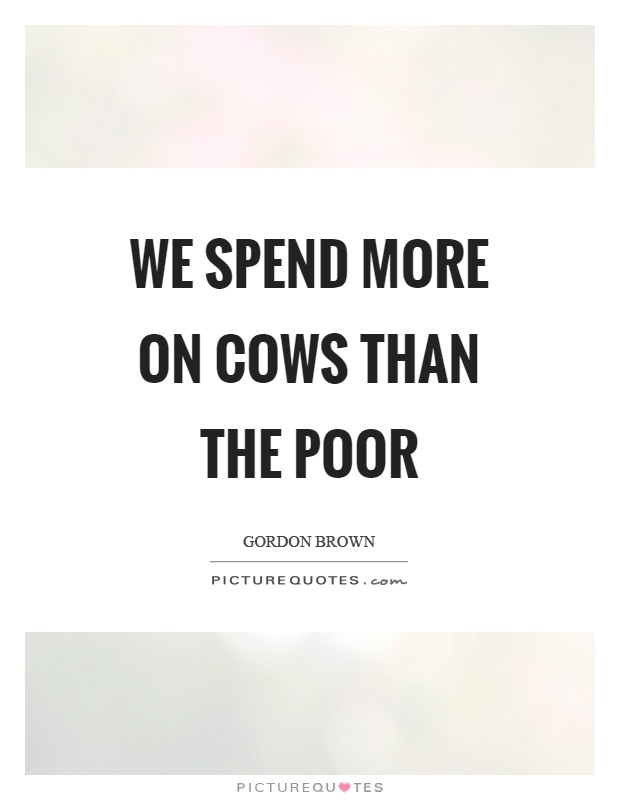 We spend more on cows than the poor Picture Quote #1