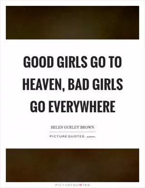 Good girls go to heaven, bad girls go everywhere Picture Quote #1