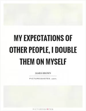 My expectations of other people, I double them on myself Picture Quote #1