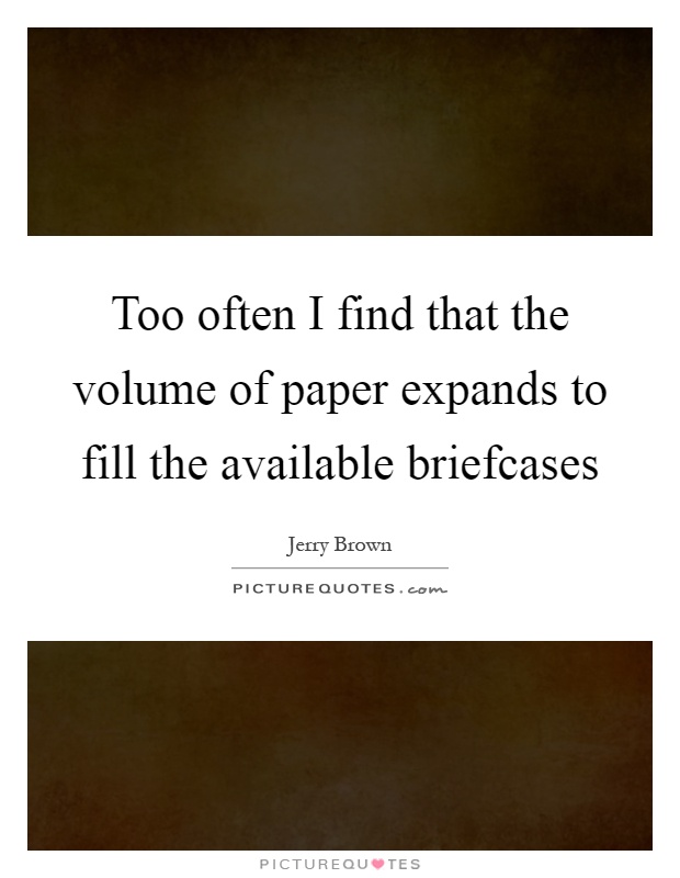 Too often I find that the volume of paper expands to fill the available briefcases Picture Quote #1
