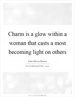 Charm is a glow within a woman that casts a most becoming light on others Picture Quote #1