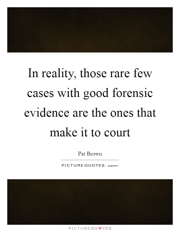 In reality, those rare few cases with good forensic evidence are the ones that make it to court Picture Quote #1