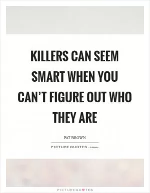 Killers can seem smart when you can’t figure out who they are Picture Quote #1