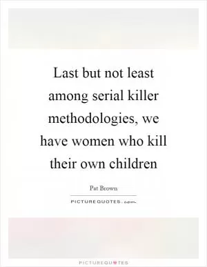 Last but not least among serial killer methodologies, we have women who kill their own children Picture Quote #1