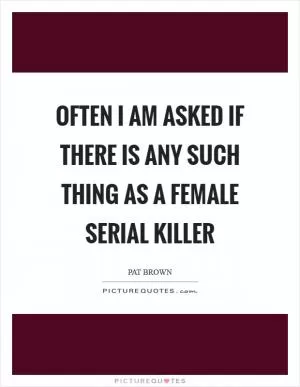 Often I am asked if there is any such thing as a female serial killer Picture Quote #1
