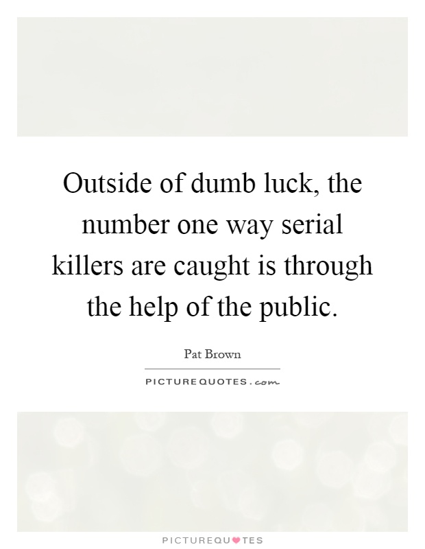 Outside of dumb luck, the number one way serial killers are caught is through the help of the public Picture Quote #1
