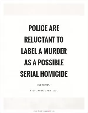 Police are reluctant to label a murder as a possible serial homicide Picture Quote #1