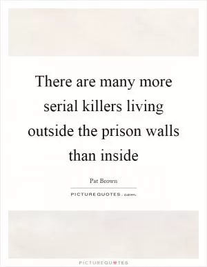 There are many more serial killers living outside the prison walls than inside Picture Quote #1