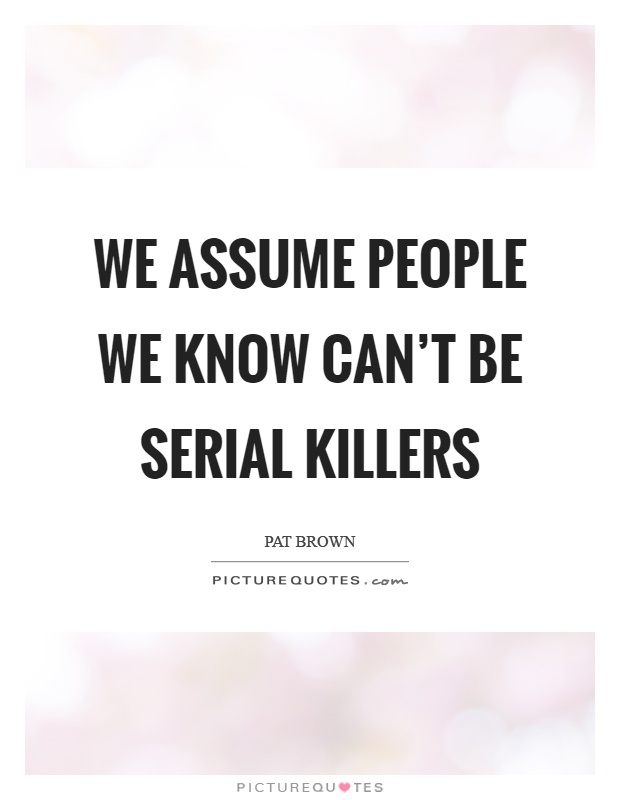 We assume people we know can't be serial killers Picture Quote #1