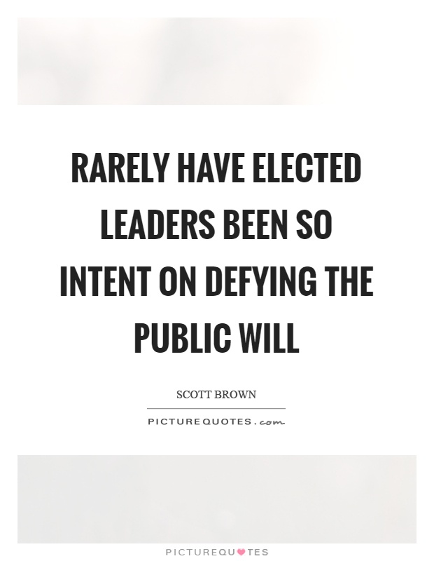 Rarely have elected leaders been so intent on defying the public will Picture Quote #1