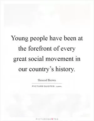Young people have been at the forefront of every great social movement in our country’s history Picture Quote #1