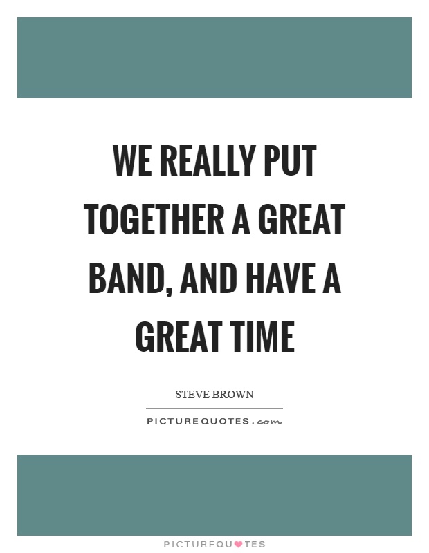 We really put together a great band, and have a great time Picture Quote #1