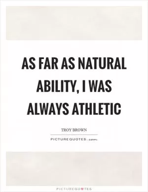 As far as natural ability, I was always athletic Picture Quote #1