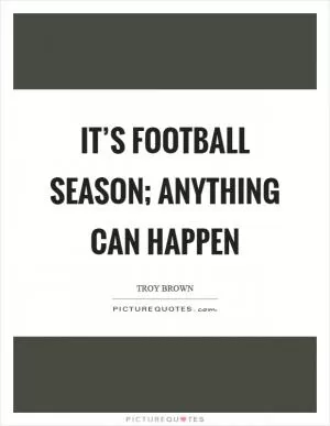 It’s football season; anything can happen Picture Quote #1