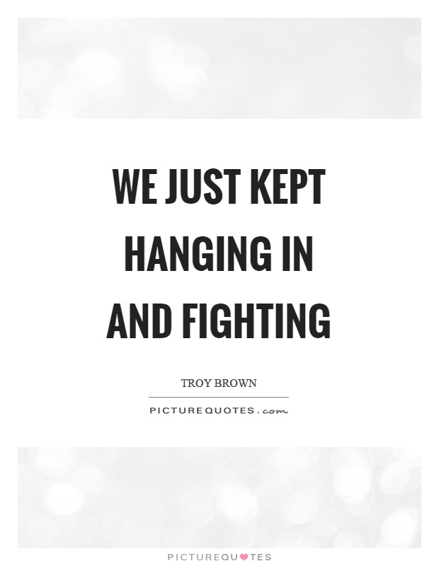 We just kept hanging in and fighting Picture Quote #1