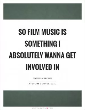 So film music is something I absolutely wanna get involved in Picture Quote #1