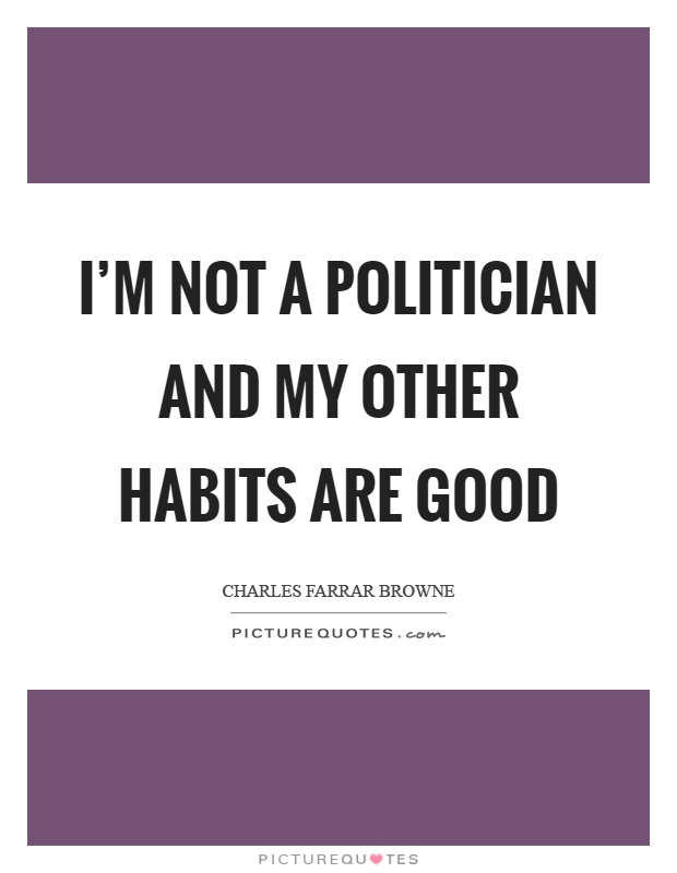 I'm not a politician and my other habits are good Picture Quote #1