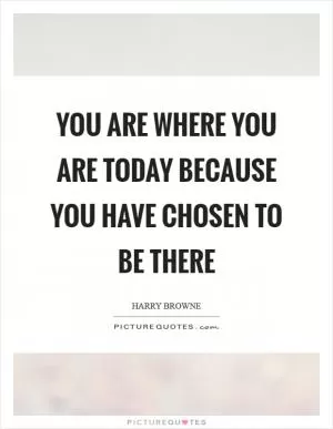You are where you are today because you have chosen to be there Picture Quote #1