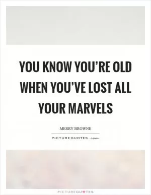 You know you’re old when you’ve lost all your marvels Picture Quote #1