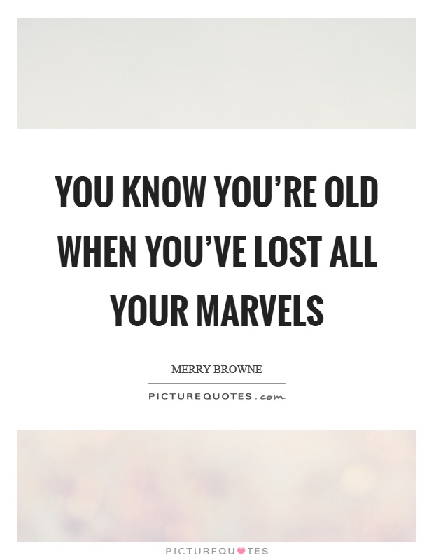 You know you're old when you've lost all your marvels Picture Quote #1
