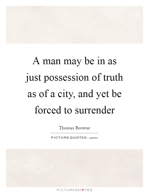 A man may be in as just possession of truth as of a city, and yet be forced to surrender Picture Quote #1