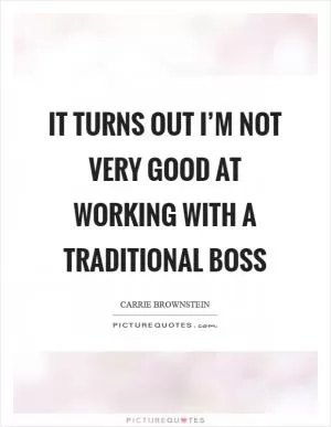 It turns out I’m not very good at working with a traditional boss Picture Quote #1