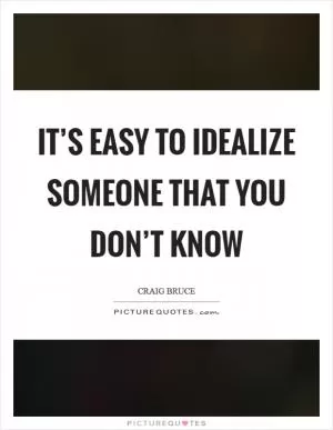 It’s easy to idealize someone that you don’t know Picture Quote #1