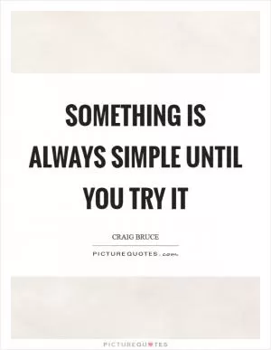 Something is always simple until you try it Picture Quote #1