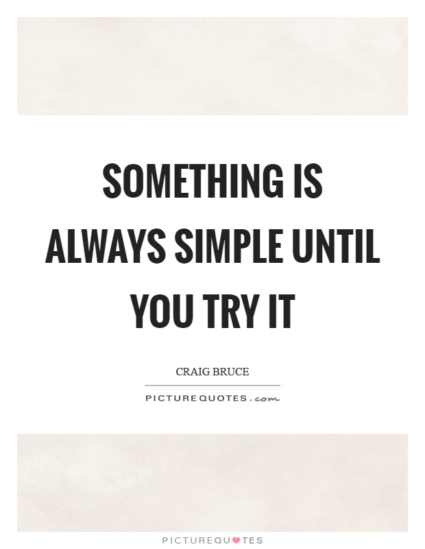 Something is always simple until you try it Picture Quote #1
