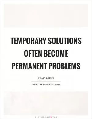 Temporary solutions often become permanent problems Picture Quote #1
