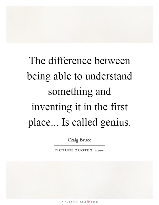 The difference between being able to understand something and inventing it in the first place... Is called genius Picture Quote #1