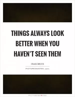 Things always look better when you haven’t seen them Picture Quote #1