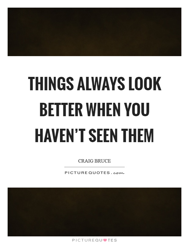 Things always look better when you haven't seen them Picture Quote #1