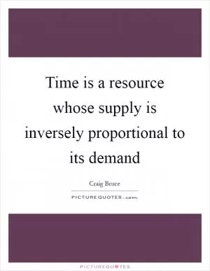 Time is a resource whose supply is inversely proportional to its demand Picture Quote #1