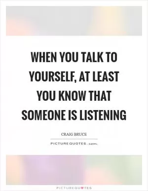 When you talk to yourself, at least you know that someone is listening Picture Quote #1
