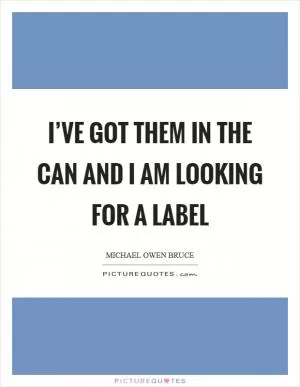 I’ve got them in the can and I am looking for a label Picture Quote #1