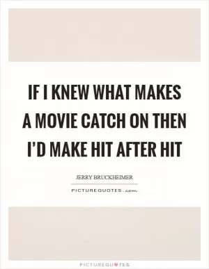 If I knew what makes a movie catch on then I’d make hit after hit Picture Quote #1