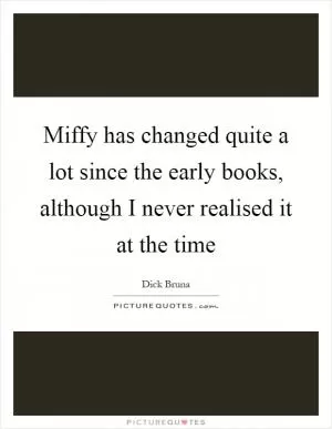 Miffy has changed quite a lot since the early books, although I never realised it at the time Picture Quote #1