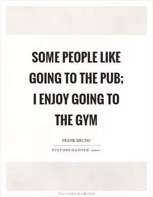 Some people like going to the pub; I enjoy going to the gym Picture Quote #1