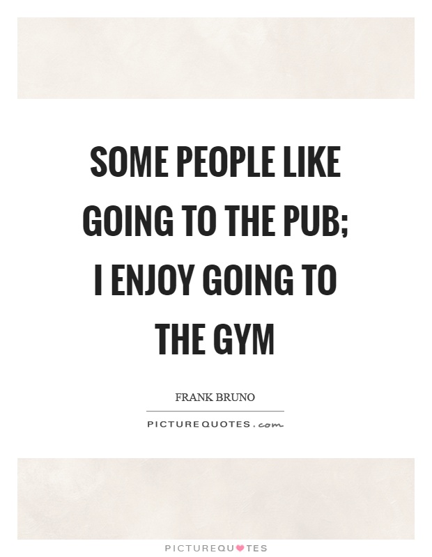 Some people like going to the pub; I enjoy going to the gym Picture Quote #1