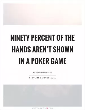 Ninety percent of the hands aren’t shown in a poker game Picture Quote #1