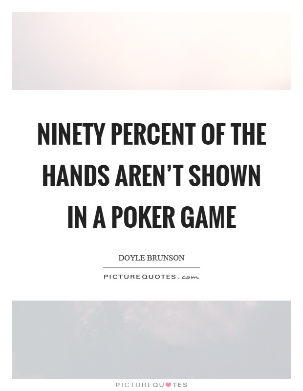 Ninety percent of the hands aren't shown in a poker game Picture Quote #1