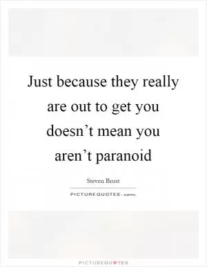 Just because they really are out to get you doesn’t mean you aren’t paranoid Picture Quote #1