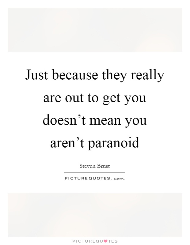 Just because they really are out to get you doesn't mean you aren't paranoid Picture Quote #1