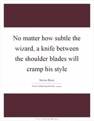 No matter how subtle the wizard, a knife between the shoulder blades will cramp his style Picture Quote #1
