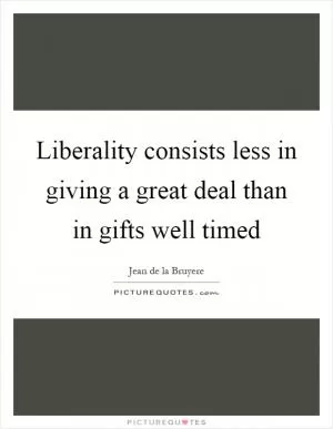 Liberality consists less in giving a great deal than in gifts well timed Picture Quote #1