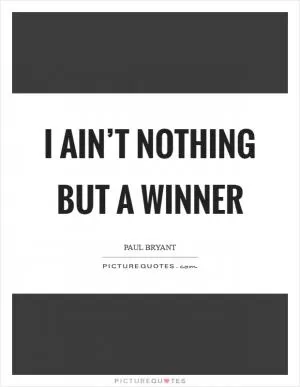 I ain’t nothing but a winner Picture Quote #1